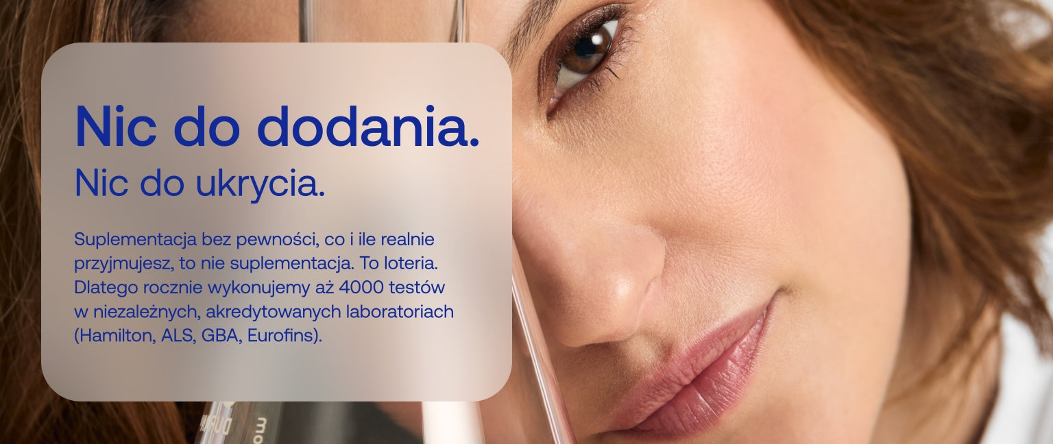 Nic do dodania.
Nic do ukrycia.
Suplementacja bez pewności, co i ile realnie przyjmujesz, to nie suplementacja. To loteria. Dlatego rocznie wykonujemy aż 4000 testów w niezależnych, akredytowanych laboratoriach (Hamilton, ALS, GBA, Eurofins).